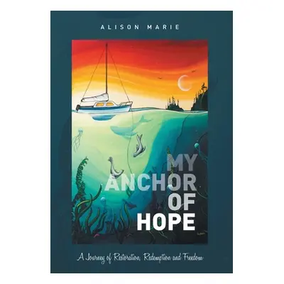 "My Anchor of Hope: A Journey of Restoration Redemption and Freedom" - "" ("Marie Alison")