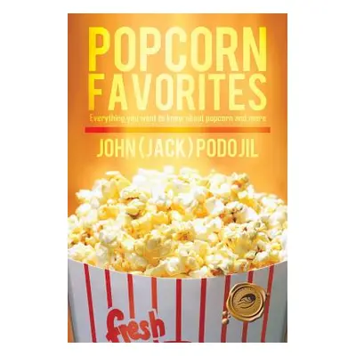 "Popcorn Favorites: Everything You Want to Know about Popcorn and More" - "" ("Podojil John (Jac