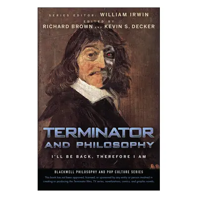 "Terminator and Philosophy: I'll Be Back, Therefore I Am" - "" ("Irwin William")