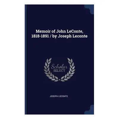 "Memoir of John LeConte, 1818-1891 / by Joseph Leconte" - "" ("LeConte Joseph")