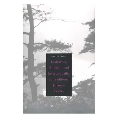 "Utamakura, Allusion, and Intertextuality in Traditional Japanese Poetry" - "" ("Kamens Edward")