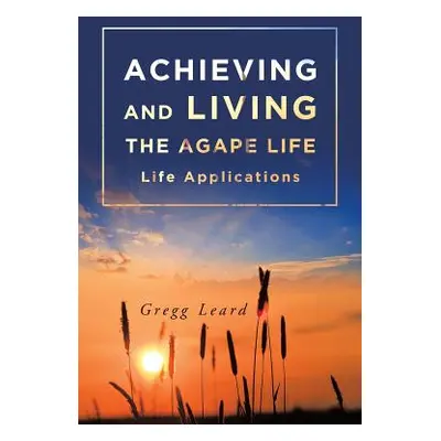 "Achieving and Living the Agape Life" - "" ("Leard Gregg")