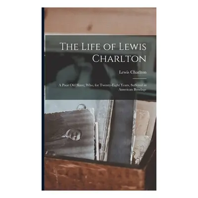 "The Life of Lewis Charlton [microform]: a Poor Old Slave, Who, for Twenty-eight Years, Suffered