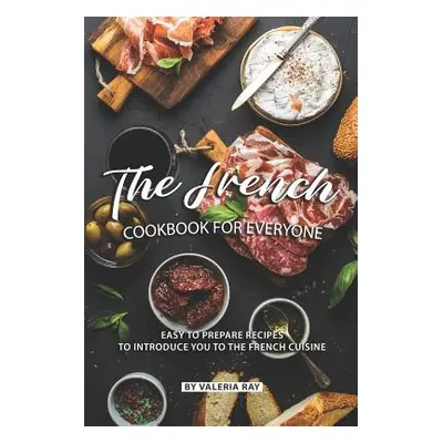 "The French Cookbook for Everyone: Easy to Prepare Recipes to Introduce You to The French Cuisin