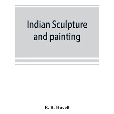 "Indian sculpture and painting, illustrated by typical masterpieces, with an explanation of thei