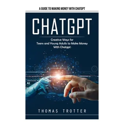 "Chatgpt: A Guide to Making Money With Chatgpt (Creative Ways for Teens and Young Adults to Make