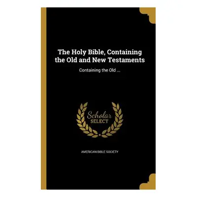 "The Holy Bible, Containing the Old and New Testaments: Containing the Old ..." - "" ("American 