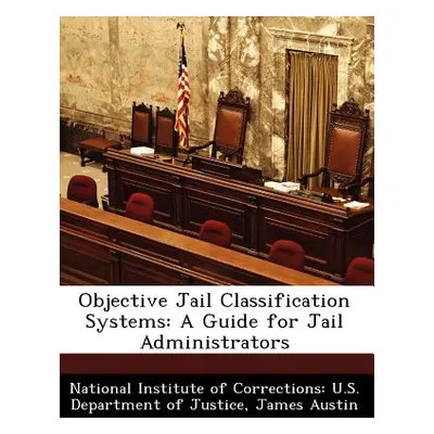 "Objective Jail Classification Systems: A Guide for Jail Administrators" - "" ("Austin James")