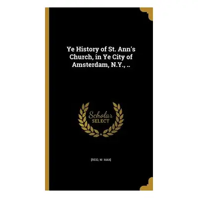 "Ye History of St. Ann's Church, in Ye City of Amsterdam, N.Y., .." - "" ("[Reid W. Max]")