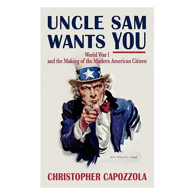 "Uncle Sam Wants You: World War I and the Making of the Modern American Citizen" - "" ("Capozzol