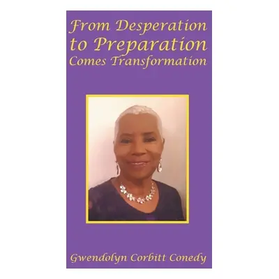 "From Desperation to Preparation Comes Transformation" - "" ("Conedy Gwendolyn Corbitt")