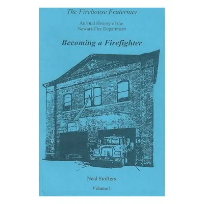 "The Firehouse Fraternity: An Oral History of the Newark Fire Department Volume I Becoming a Fir