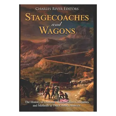 "Stagecoaches and Wagons: The History of Overland Transportation Companies and Methods in 19th C