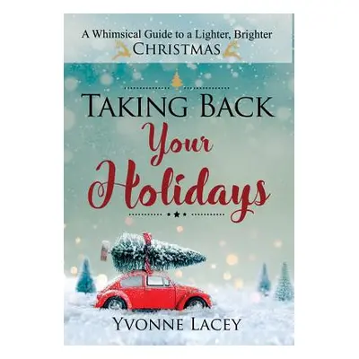 "Taking Back Your Holidays: A Whimsical Guide to a Lighter, Brighter Christmas" - "" ("Lacey Yvo