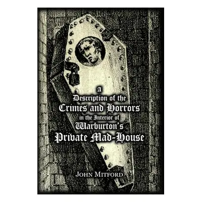 "A Description of the Crimes and Horrors in the Interior of Warburton's Private Mad-House" - "" 