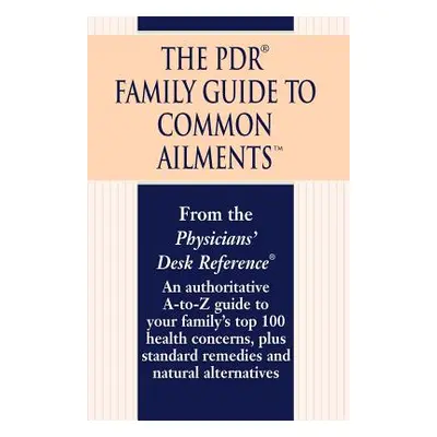 "The PDR Family Guide to Common Ailments: An Authoritative A-To-Z Guide to Your Family's Top 100