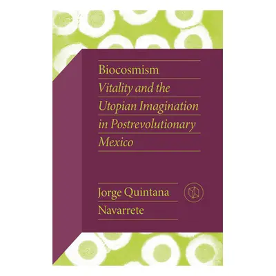 "Biocosmism: Vitality and the Utopian Imagination in Postrevolutionary Mexico" - "" ("Quintana N