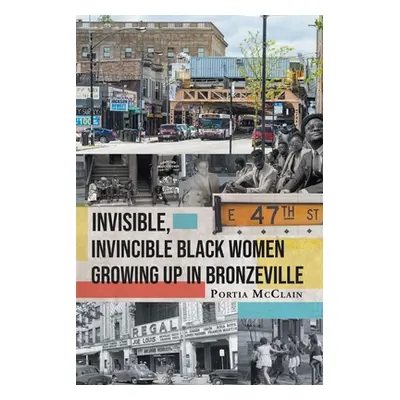 "Invisible, Invincible Black Women Growing up in Bronzeville" - "" ("McClain Portia")