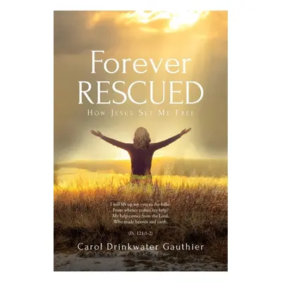 "Forever Rescued: How Jesus Set Me Free" - "" ("Gauthier Carol Drinkwater")