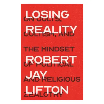 "Losing Reality: On Cults, Cultism, and the Mindset of Political and Religious Zealotry" - "" ("