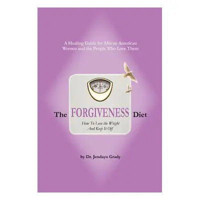 "The Forgiveness Diet: How to Lose the Weight and Keep It Off" - "" ("Grady Jendayo")