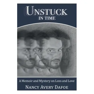 "Unstuck in Time: A Memoir and Mystery on Loss and Love" - "" ("Dafoe Nancy Avery")