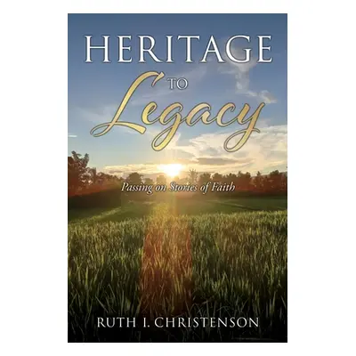 "HERITAGE to LEGACY: Passing on Stories of Faith" - "" ("Christenson Ruth I.")