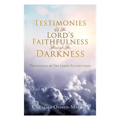 "Testimonies Of The Lord's Faithfulness Through The Darkness: Testimonies of The Lord's Faithful