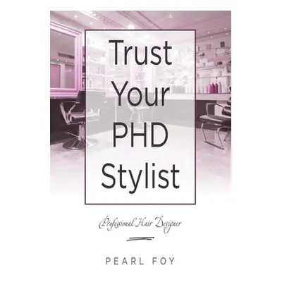 "Trust Your Phd Stylist: Professional Hair Designer" - "" ("Foy Pearl")