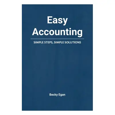 "Easy Accounting: Simple Steps, Simple Solutions" - "" ("Egan Becky")