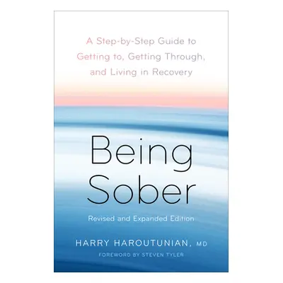 Being Sober: A Step-By-Step Guide to Getting To, Getting Through, and Living in Recovery, Revise