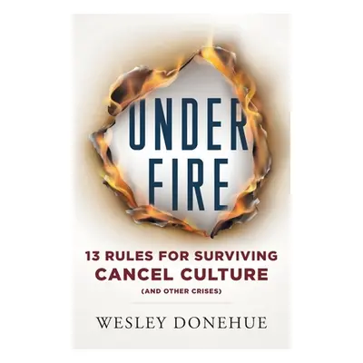 "Under Fire: 13 Rules for Surviving Cancel Culture and Other Crises" - "" ("Donehue Wesley")