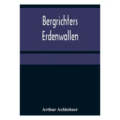 "Bergrichters Erdenwallen" - "" ("Achleitner Arthur")