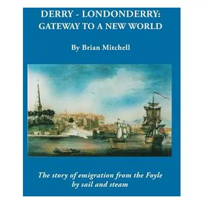 "Derry-Londonderry: Gateway to a New World. The Story of Emigration from the Foyle by Sail and S