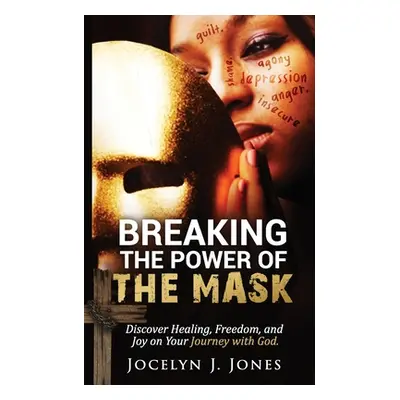 "Breaking the Power of the Mask: Discover Healing, Freedom, and Joy on Your Journey with God" - 