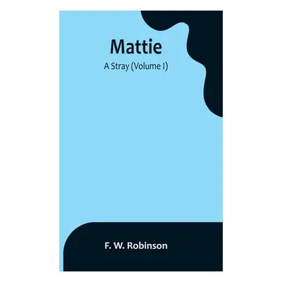 "Mattie: -A Stray (Volume I)" - "" ("W. Robinson F.")