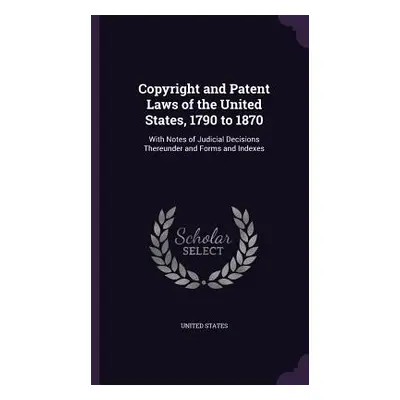 "Copyright and Patent Laws of the United States, 1790 to 1870: With Notes of Judicial Decisions 