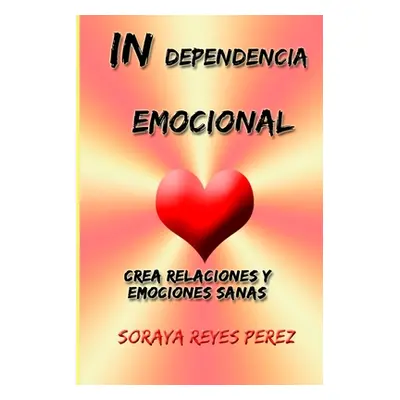 "INdependencia emocional: Crea relaciones y emociones sanas" - "" ("Perez Soraya Reyes")