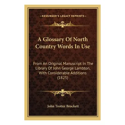 "A Glossary Of North Country Words In Use: From An Original Manuscript In The Library Of John Ge