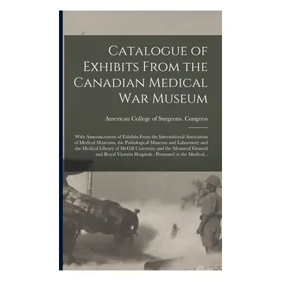 "Catalogue of Exhibits From the Canadian Medical War Museum [microform]: With Announcement of Ex