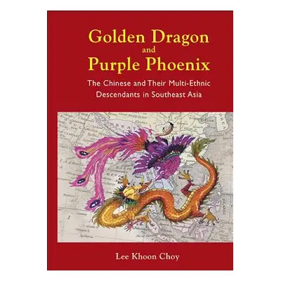 "Golden Dragon and Purple Phoenix: The Chinese and Their Multi-Ethnic Descendants in Southeast A