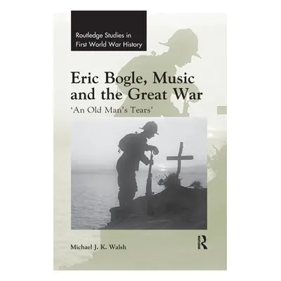 "Eric Bogle, Music and the Great War: 'An Old Man's Tears'" - "" ("Walsh Michael J. K.")