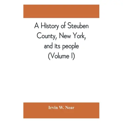 "A history of Steuben County, New York, and its people (Volume I)" - "" ("W. Near Irvin")