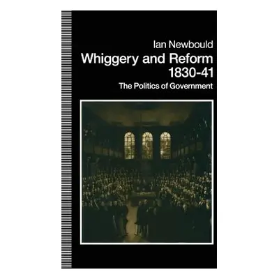 "Whiggery and Reform, 1830-41: The Politics of Government" - "" ("Newbold Ian")