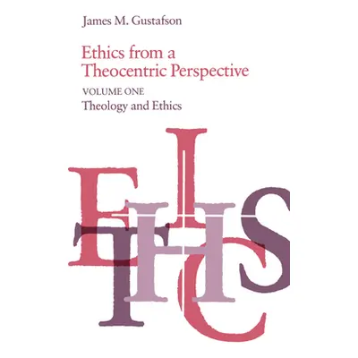 "Ethics from a Theocentric Perspective, Volume 1: Theology and Ethics" - "" ("Gustafson James M.