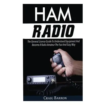 "Ham Radio: The General License Guide To Understand Equipment And Become A Radio Amateur The Fas