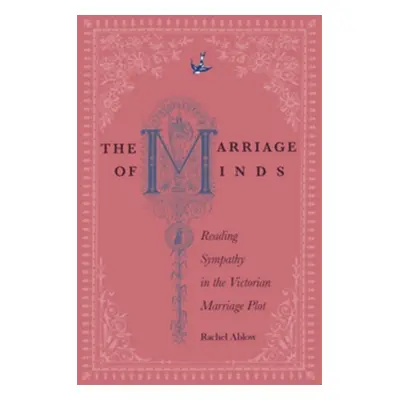 "The Marriage of Minds: Reading Sympathy in the Victorian Marriage Plot" - "" ("Ablow Rachel")