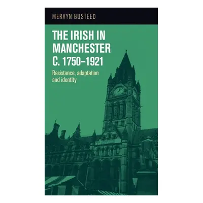 "The Irish in Manchester C.1750-1921: Resistance, Adaptation and Identity" - "" ("Busteed Mervyn