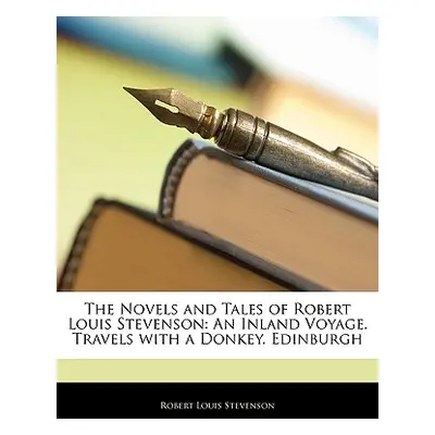 "The Novels and Tales of Robert Louis Stevenson: An Inland Voyage. Travels with a Donkey. Edinbu