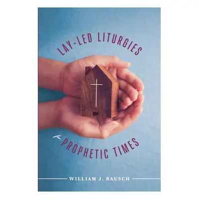 "Lay-Led Liturgies for Prophetic Times" - "" ("Bausch William J.")